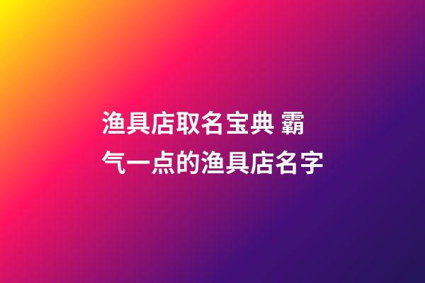 渔具店取名宝典 霸气一点的渔具店名字-第1张-店铺起名-玄机派